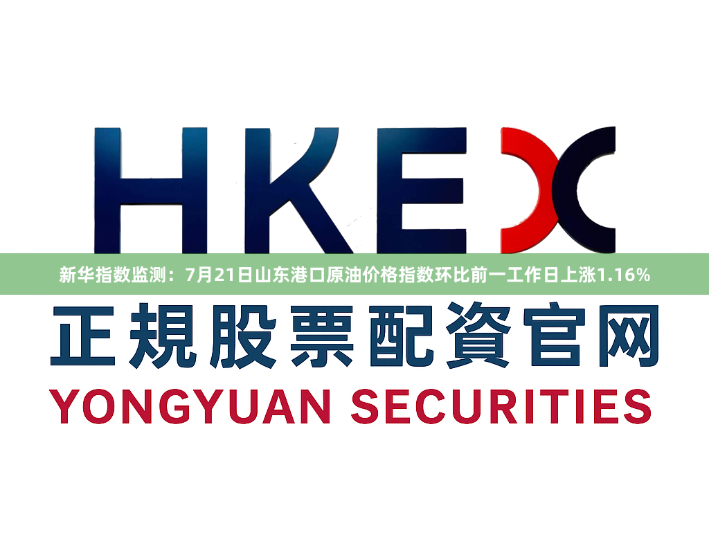 新华指数监测：7月21日山东港口原油价格指数环比前一工作日上涨1.16%