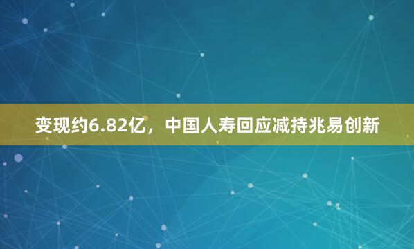 变现约6.82亿，中国人寿回应减持兆易创新