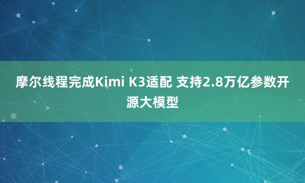 摩尔线程完成Kimi K3适配 支持2.8万亿参数开源大模型