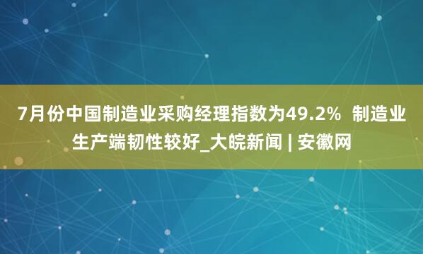 7月份中国制造业采购经理指数为49.2% 制造业生产端韧性较好_大皖新闻 | 安徽网