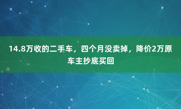 14.8万收的二手车，四个月没卖掉，降价2万原车主抄底买回