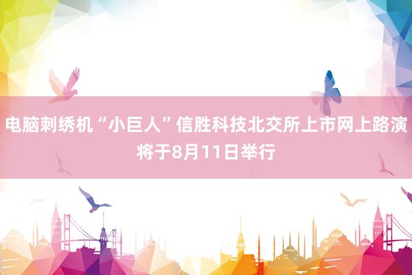 电脑刺绣机“小巨人”信胜科技北交所上市网上路演将于8月11日举行