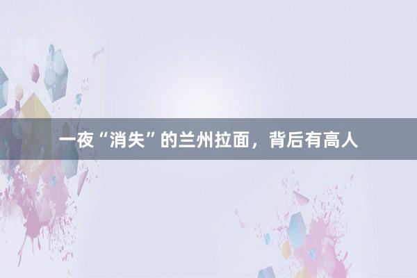一夜“消失”的兰州拉面，背后有高人