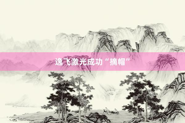 逸飞激光成功“摘帽”