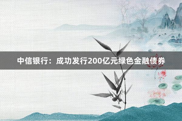 中信银行：成功发行200亿元绿色金融债券