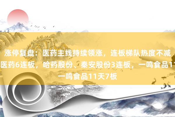 涨停复盘：医药主线持续领涨，连板梯队热度不减！百花医药6连板，哈药股份、秦安股份3连板，一鸣食品11天7板