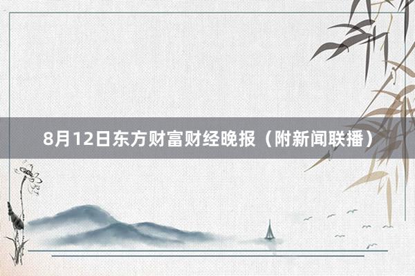 8月12日东方财富财经晚报（附新闻联播）