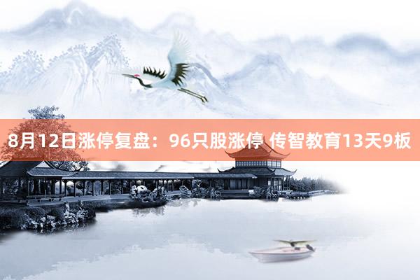 8月12日涨停复盘：96只股涨停 传智教育13天9板