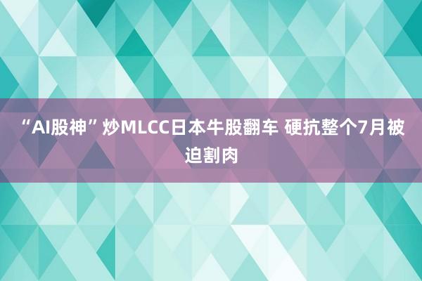 “AI股神”炒MLCC日本牛股翻车 硬抗整个7月被迫割肉