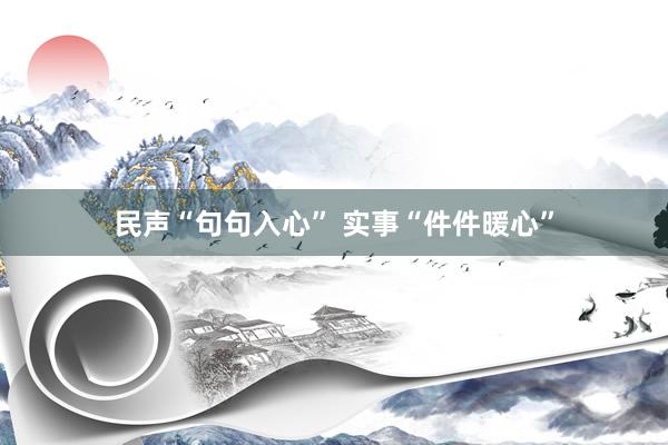 民声“句句入心” 实事“件件暖心”