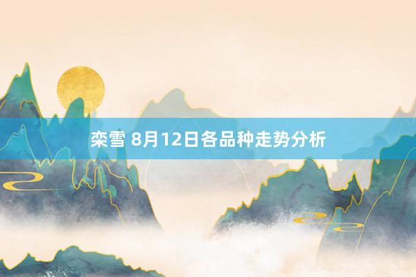 栾雪 8月12日各品种走势分析