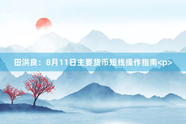 田洪良：8月11日主要货币短线操作指南<p>