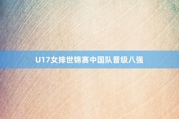 U17女排世锦赛中国队晋级八强