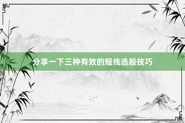 分享一下三种有效的短线选股技巧
