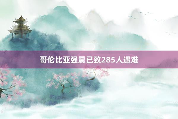 哥伦比亚强震已致285人遇难