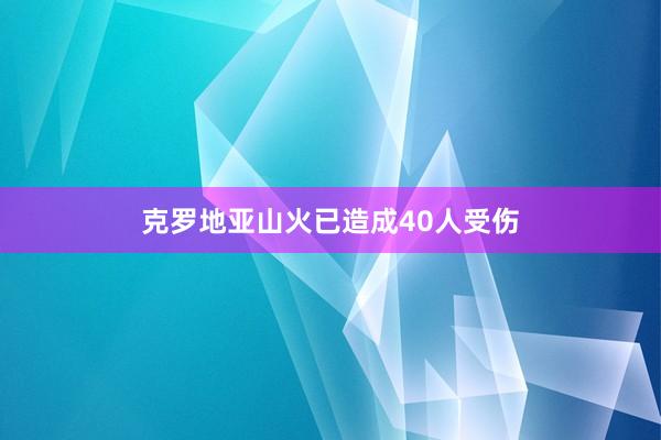 克罗地亚山火已造成40人受伤