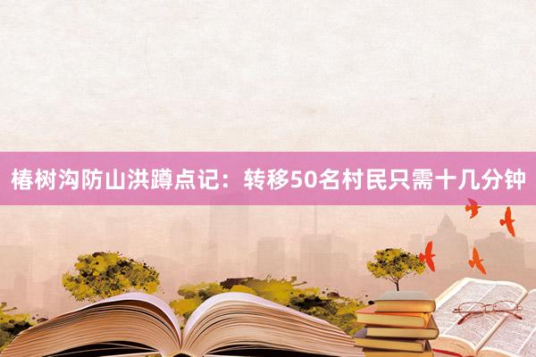 椿树沟防山洪蹲点记：转移50名村民只需十几分钟