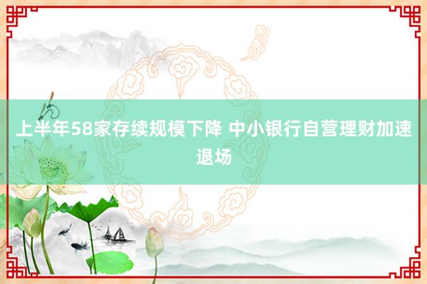 上半年58家存续规模下降 中小银行自营理财加速退场