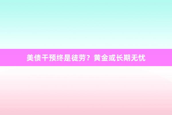 美债干预终是徒劳？黄金或长期无忧