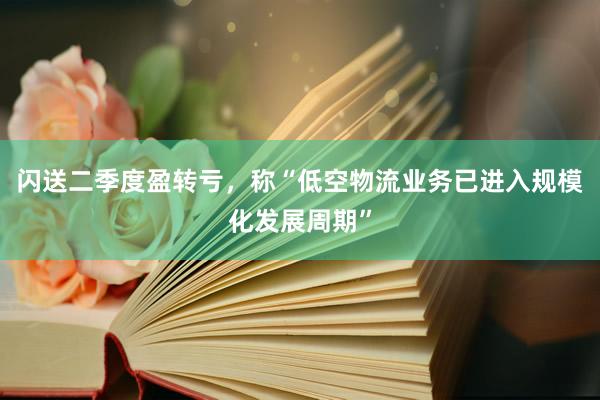 闪送二季度盈转亏，称“低空物流业务已进入规模化发展周期”