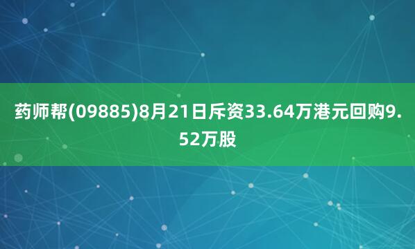 药师帮(09885)8月21日斥资33.64万港元回购9.52万股