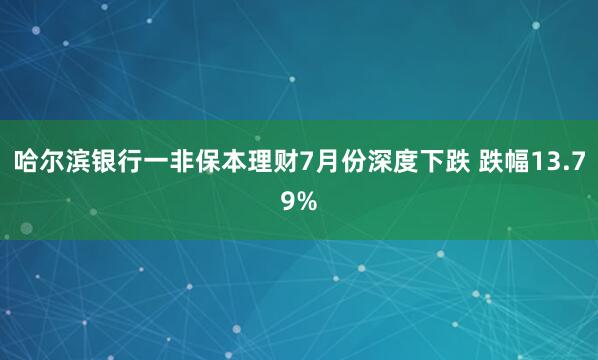 哈尔滨银行一非保本理财7月份深度下跌 跌幅13.79%