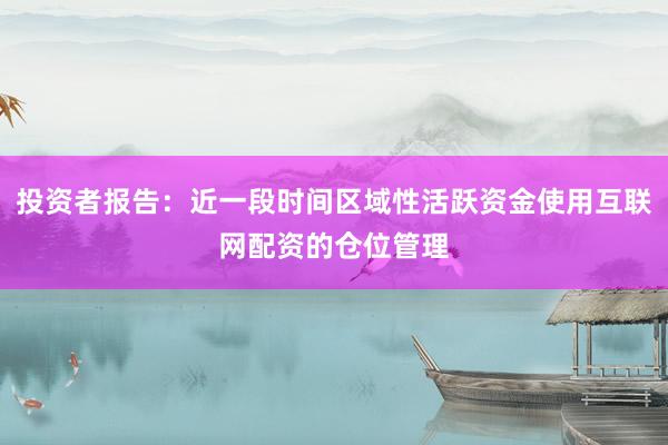 投资者报告：近一段时间区域性活跃资金使用互联网配资的仓位管理