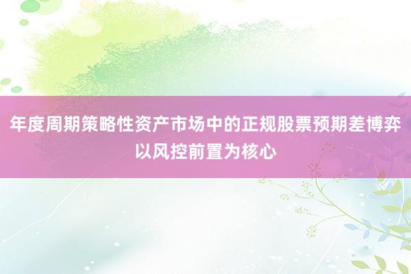 年度周期策略性资产市场中的正规股票预期差博弈以风控前置为核心