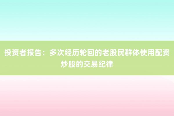 投资者报告：多次经历轮回的老股民群体使用配资炒股的交易纪律