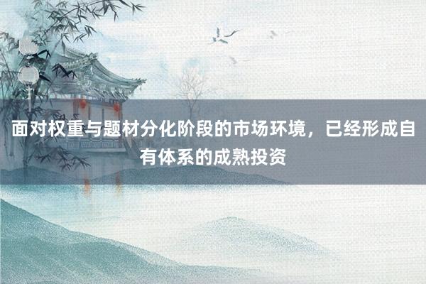 面对权重与题材分化阶段的市场环境，已经形成自有体系的成熟投资
