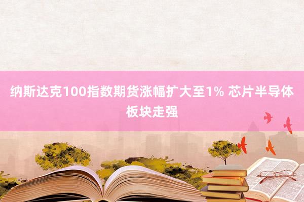 纳斯达克100指数期货涨幅扩大至1% 芯片半导体板块走强