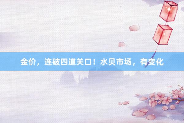 金价，连破四道关口！水贝市场，有变化