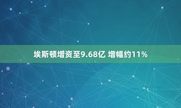 埃斯顿增资至9.68亿 增幅约11%