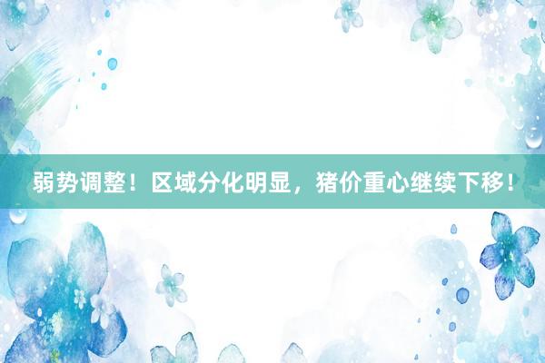 弱势调整！区域分化明显，猪价重心继续下移！