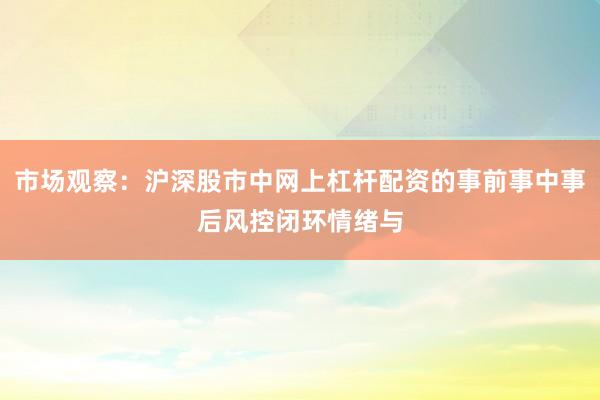 市场观察：沪深股市中网上杠杆配资的事前事中事后风控闭环情绪与