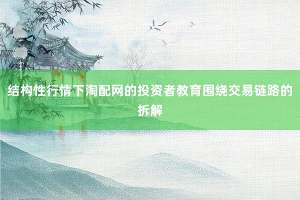 结构性行情下淘配网的投资者教育围绕交易链路的拆解