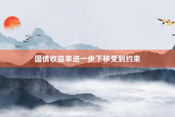 国债收益率进一步下移受到约束