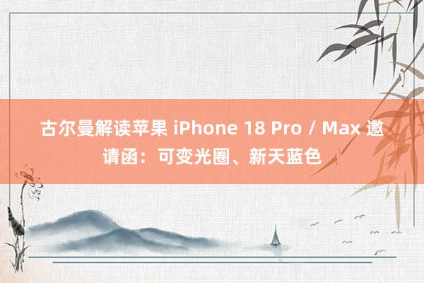古尔曼解读苹果 iPhone 18 Pro / Max 邀请函：可变光圈、新天蓝色
